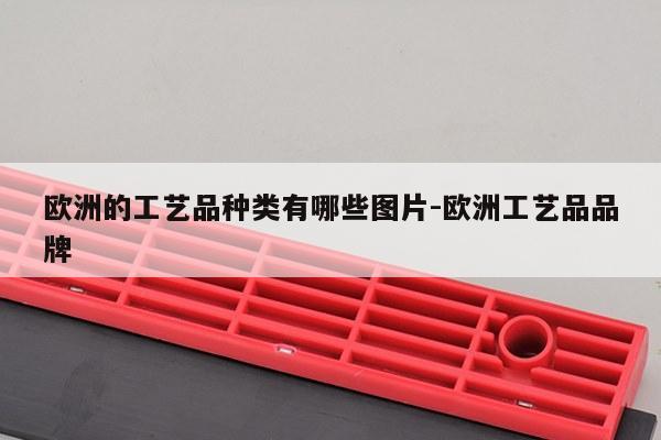 欧洲的工艺品种类有哪些图片-欧洲工艺品品牌