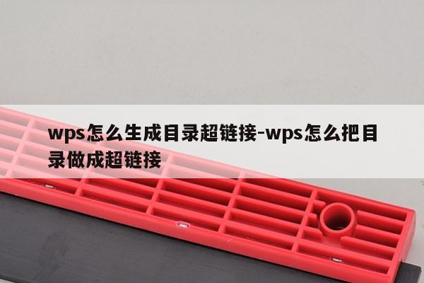 wps怎么生成目录超链接-wps怎么把目录做成超链接