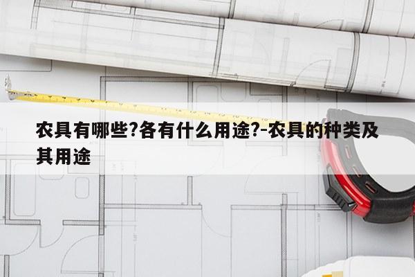 农具有哪些?各有什么用途?-农具的种类及其用途