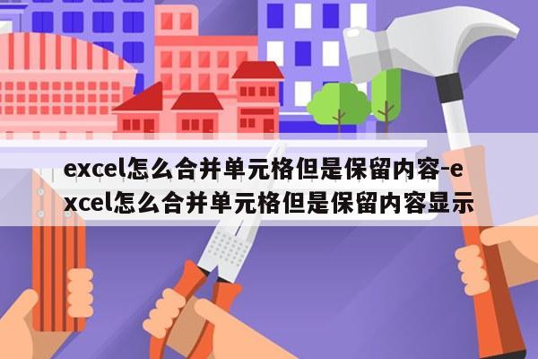 excel怎么合并单元格但是保留内容-excel怎么合并单元格但是保留内容显示