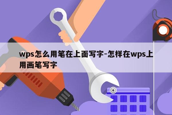 wps怎么用笔在上面写字-怎样在wps上用画笔写字