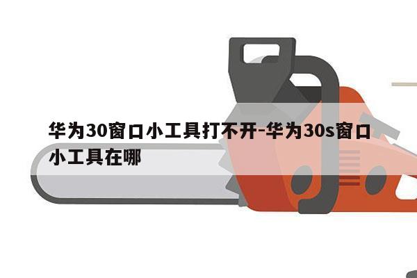 华为30窗口小工具打不开-华为30s窗口小工具在哪