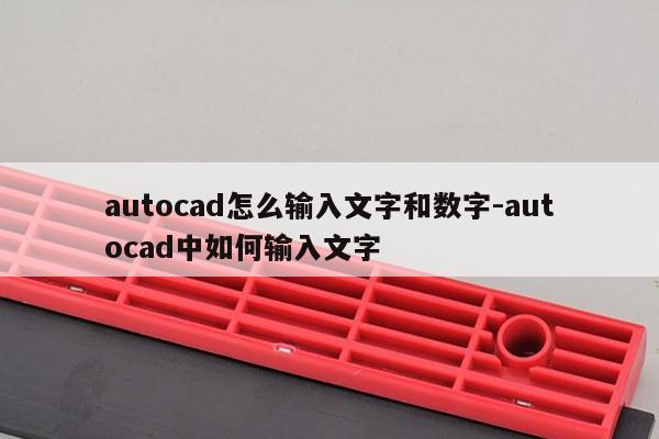 autocad怎么输入文字和数字-autocad中如何输入文字