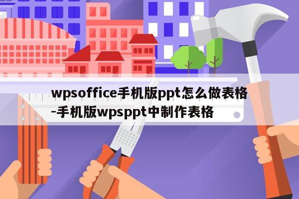 wpsoffice手机版ppt怎么做表格-手机版wpsppt中制作表格