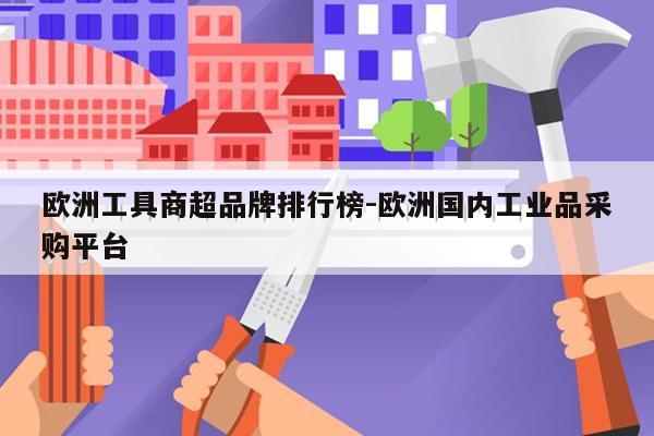 欧洲工具商超品牌排行榜-欧洲国内工业品采购平台