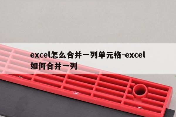 excel怎么合并一列单元格-excel如何合并一列