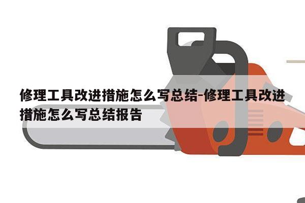 修理工具改进措施怎么写总结-修理工具改进措施怎么写总结报告