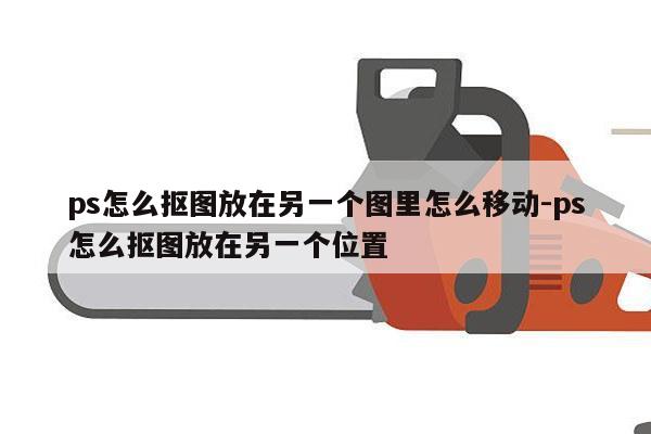 ps怎么抠图放在另一个图里怎么移动-ps怎么抠图放在另一个位置