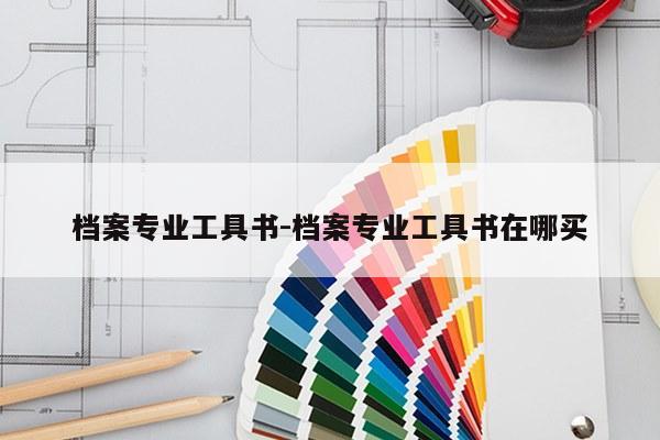 档案专业工具书-档案专业工具书在哪买