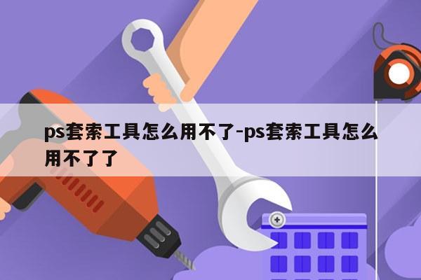 ps套索工具怎么用不了-ps套索工具怎么用不了了