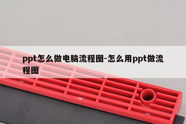 ppt怎么做电脑流程图-怎么用ppt做流程图