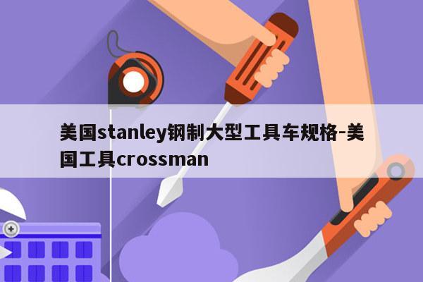 美国stanley钢制大型工具车规格-美国工具crossman