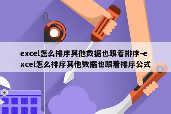 excel怎么排序其他数据也跟着排序-excel怎么排序其他数据也跟着排序公式