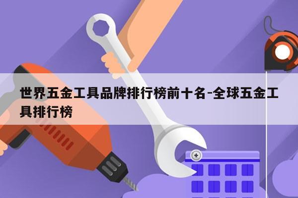 世界五金工具品牌排行榜前十名-全球五金工具排行榜