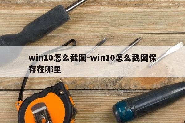 win10怎么截图-win10怎么截图保存在哪里