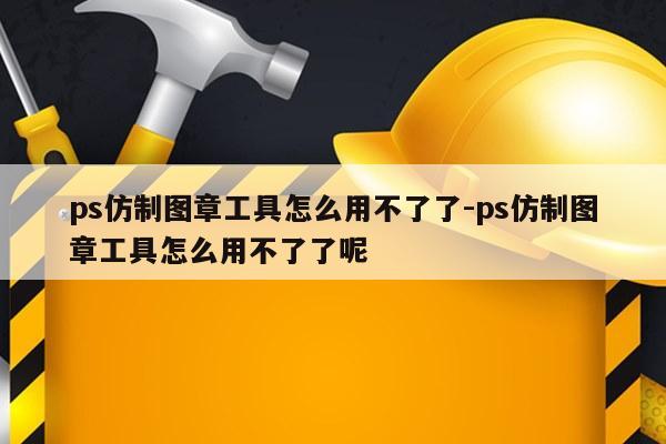 ps仿制图章工具怎么用不了了-ps仿制图章工具怎么用不了了呢