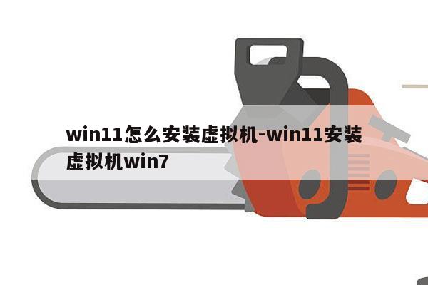 win11怎么安装虚拟机-win11安装虚拟机win7