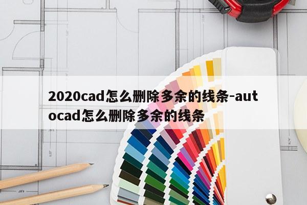 2020cad怎么删除多余的线条-autocad怎么删除多余的线条