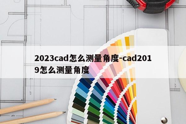 2023cad怎么测量角度-cad2019怎么测量角度