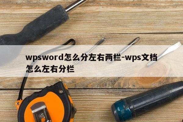 wpsword怎么分左右两栏-wps文档怎么左右分栏