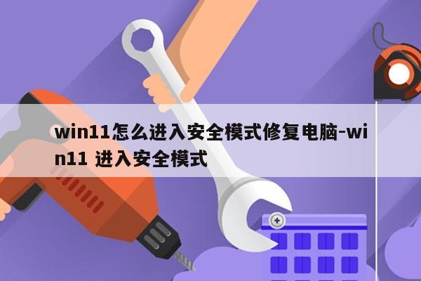 win11怎么进入安全模式修复电脑-win11 进入安全模式