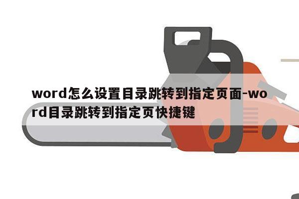 word怎么设置目录跳转到指定页面-word目录跳转到指定页快捷键