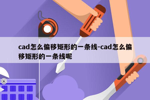 cad怎么偏移矩形的一条线-cad怎么偏移矩形的一条线呢