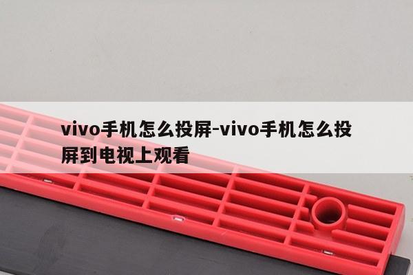 vivo手机怎么投屏-vivo手机怎么投屏到电视上观看