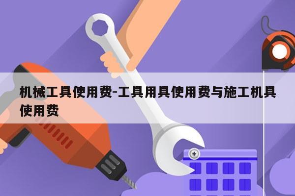机械工具使用费-工具用具使用费与施工机具使用费