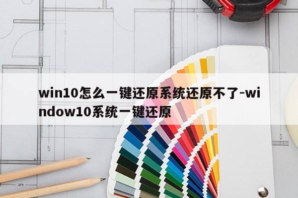win10怎么一键还原系统还原不了-window10系统一键还原