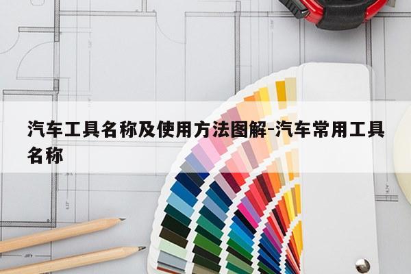 汽车工具名称及使用方法图解-汽车常用工具名称