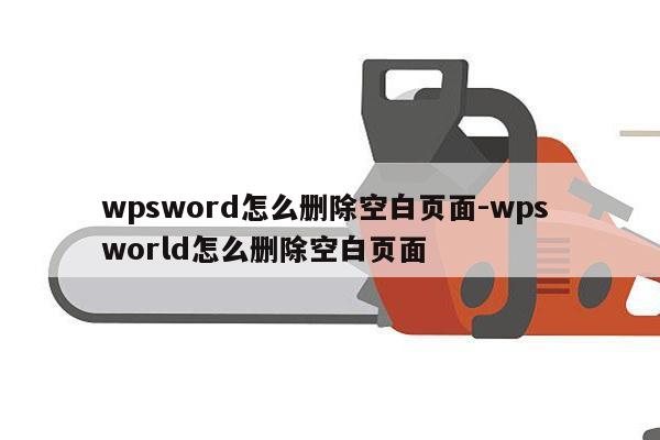 wpsword怎么删除空白页面-wps world怎么删除空白页面