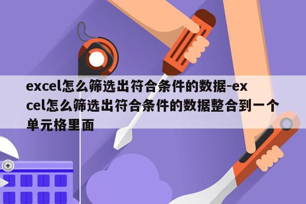 excel怎么筛选出符合条件的数据-excel怎么筛选出符合条件的数据整合到一个单元格里面