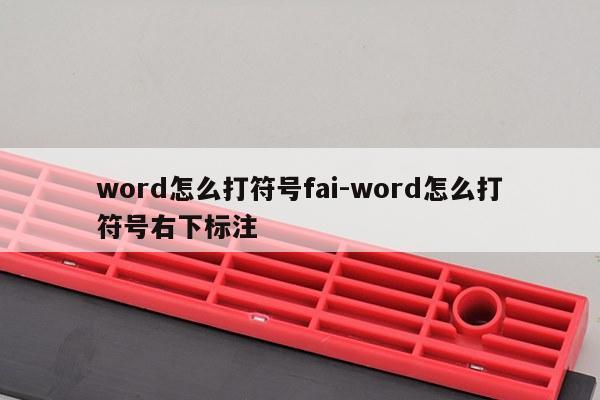 word怎么打符号fai-word怎么打符号右下标注