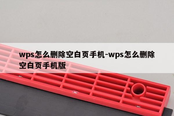 wps怎么删除空白页手机-wps怎么删除空白页手机版