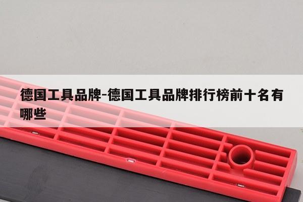 德国工具品牌-德国工具品牌排行榜前十名有哪些