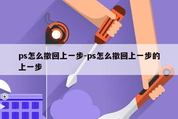 ps怎么撤回上一步-ps怎么撤回上一步的上一步