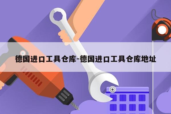 德国进口工具仓库-德国进口工具仓库地址
