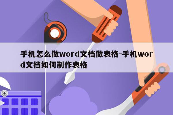手机怎么做word文档做表格-手机word文档如何制作表格