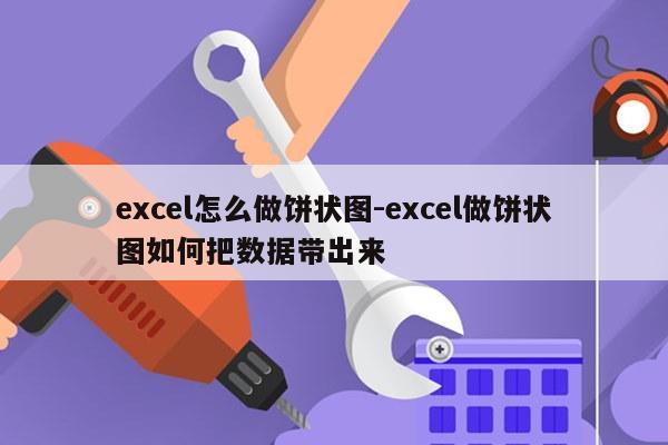 excel怎么做饼状图-excel做饼状图如何把数据带出来