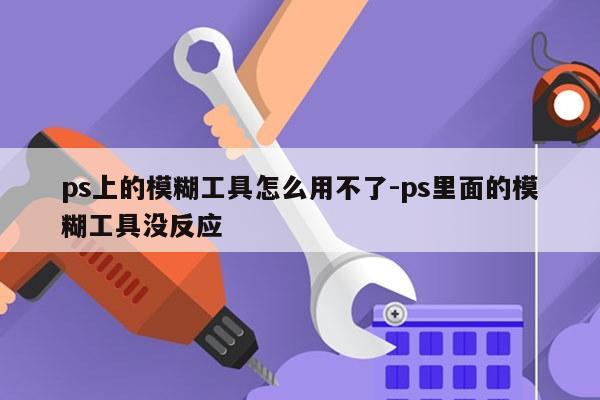 ps上的模糊工具怎么用不了-ps里面的模糊工具没反应