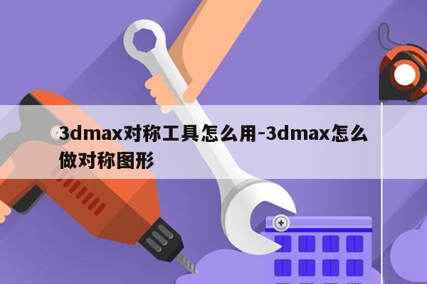 3dmax对称工具怎么用-3dmax怎么做对称图形