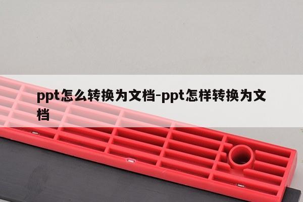 ppt怎么转换为文档-ppt怎样转换为文档