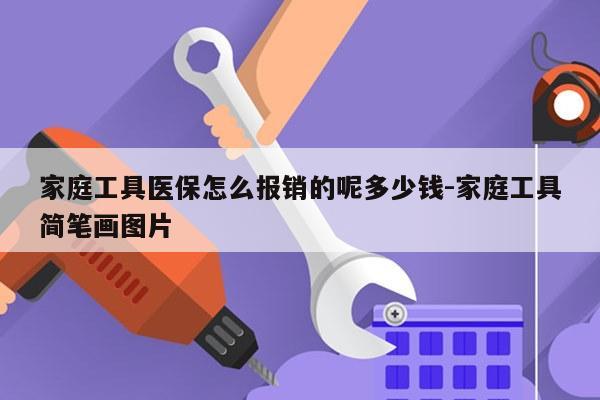 家庭工具医保怎么报销的呢多少钱-家庭工具简笔画图片