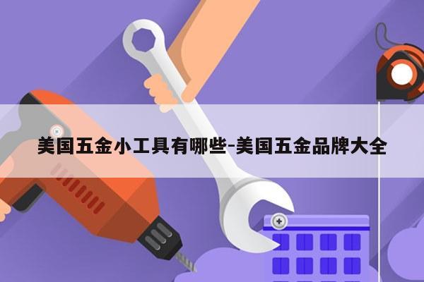 美国五金小工具有哪些-美国五金品牌大全