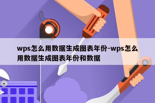 wps怎么用数据生成图表年份-wps怎么用数据生成图表年份和数据