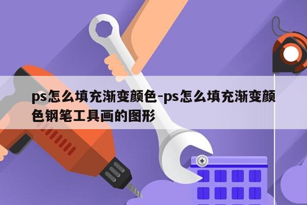 ps怎么填充渐变颜色-ps怎么填充渐变颜色钢笔工具画的图形