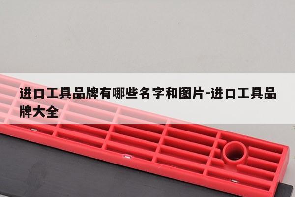 进口工具品牌有哪些名字和图片-进口工具品牌大全