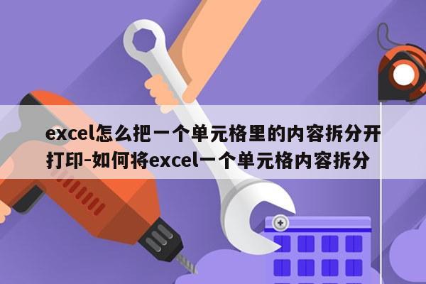 excel怎么把一个单元格里的内容拆分开打印-如何将excel一个单元格内容拆分