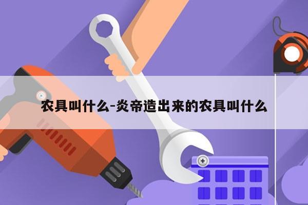 农具叫什么-炎帝造出来的农具叫什么